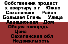 Собственник продаст 2-х квартиру в г.  Южно Сахалинске  › Район ­ Большая Елань  › Улица ­ Авиационная › Дом ­ 78 › Общая площадь ­ 48 › Цена ­ 4 400 000 - Сахалинская обл. Недвижимость » Квартиры продажа   